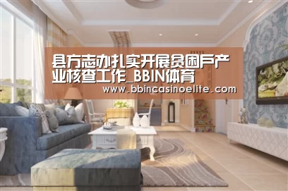县方志办扎实开展贫困户产业核查工作_BBIN体育(图3) BBIN直播