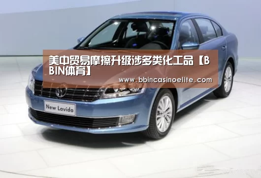 美中贸易摩擦升级涉多类化工品【BBIN体育】(图2) BBIN百家乐