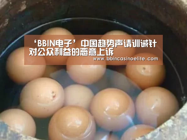 ‘BBIN电子’中国趋势声请训诫针对公众利益的恶意上诉(图1) BBIN直播