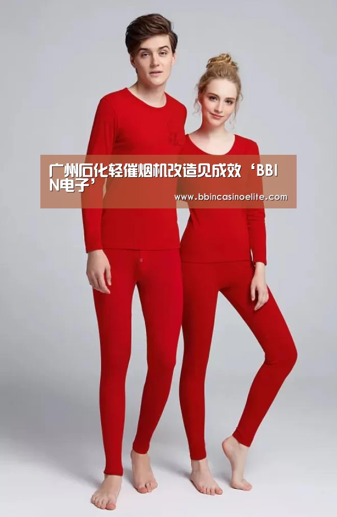 广州石化轻催烟机改造见成效‘BBIN电子’(图1) BBIN体育