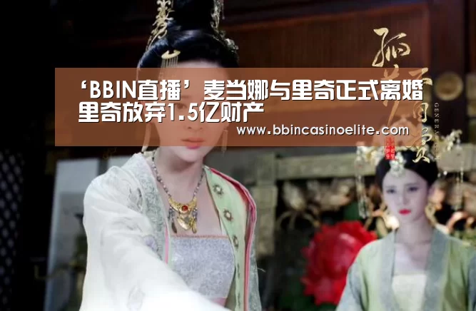 ‘BBIN直播’麦当娜与里奇正式离婚 里奇放弃1.5亿财产(图1) BBIN直播