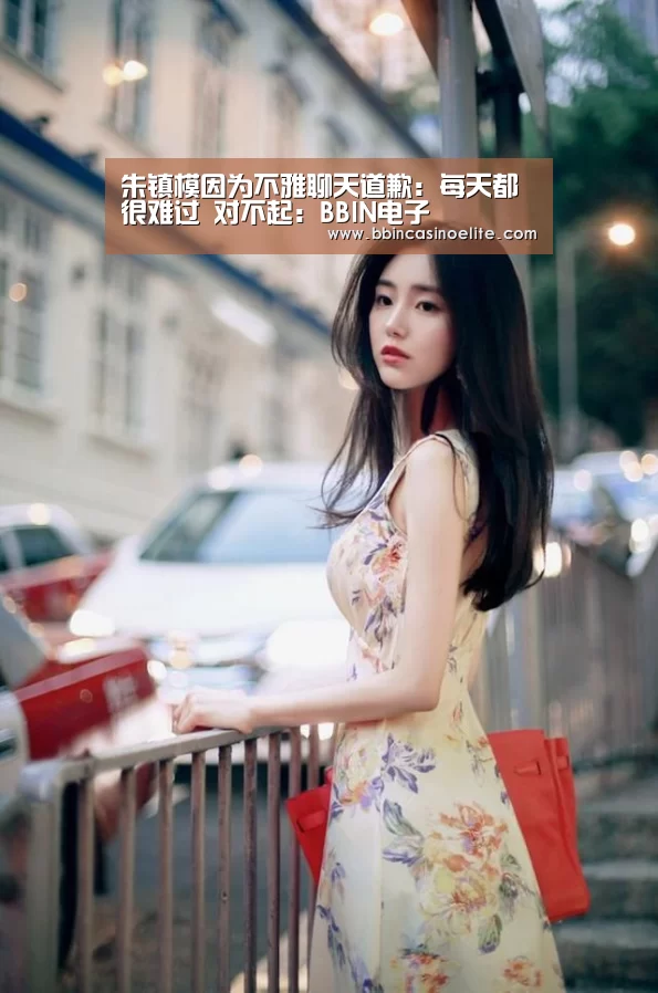朱镇模因为不雅聊天道歉:每天都很难过 对不起:BBIN电子(图1) BBIN电子