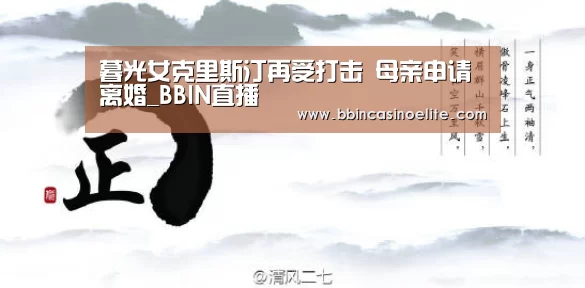 暮光女克里斯汀再受打击 母亲申请离婚_BBIN直播(图2) BBIN电子