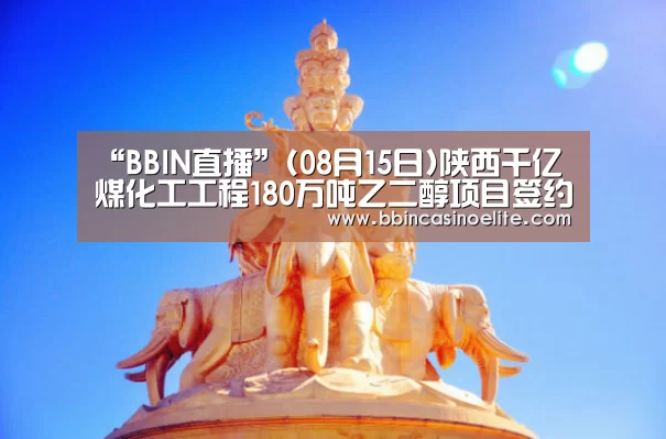 “BBIN直播”(08月15日)陕西千亿煤化工工程180万吨乙二醇项目签约(图1) BBIN直播