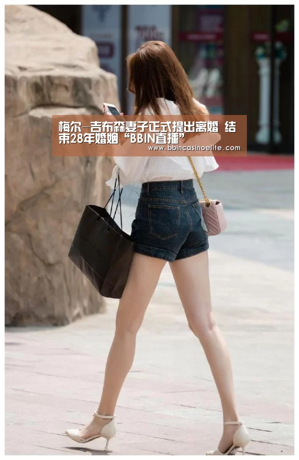 梅尔-吉布森妻子正式提出离婚 结束28年婚姻“BBIN直播”(图2) BBIN电子
