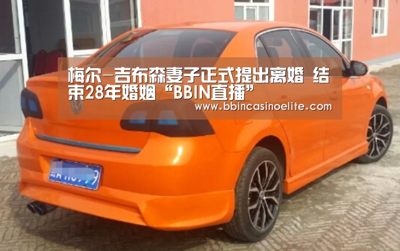 梅尔-吉布森妻子正式提出离婚 结束28年婚姻“BBIN直播”(图3) BBIN百家乐