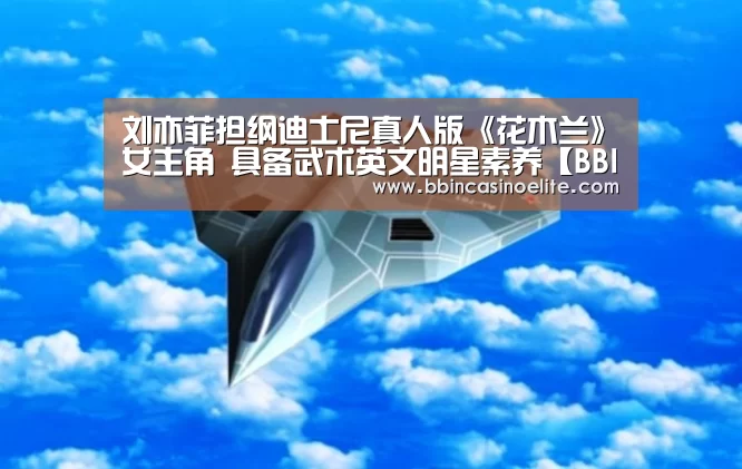 刘亦菲担纲迪士尼真人版《花木兰》女主角 具备武术英文明星素养【BBIN体育】(图3) BBIN体育